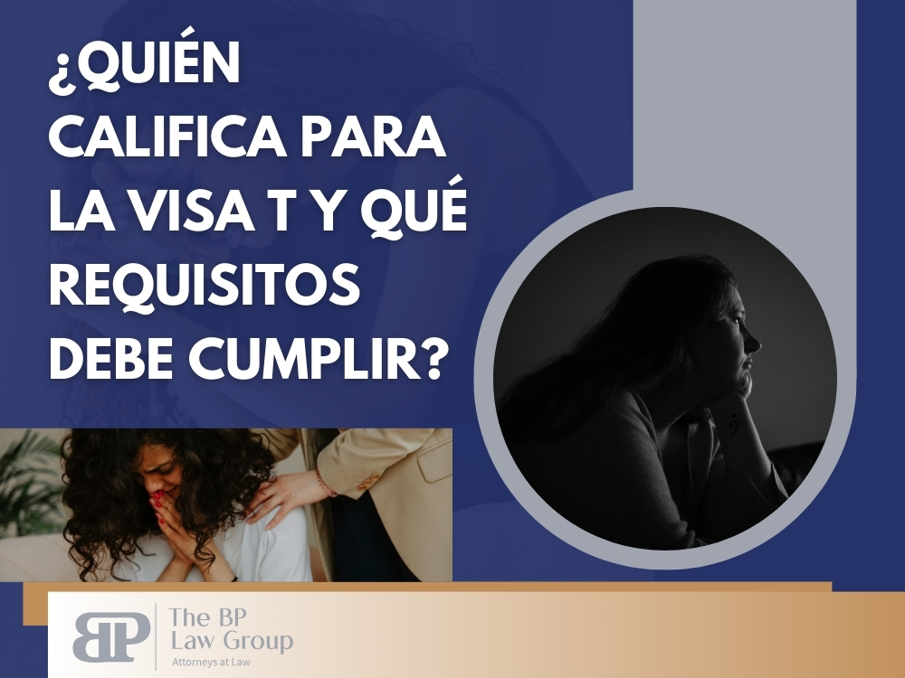 Visa T - ¿Quién Califica para la Visa T y Qué Requisitos Debe Cumplir - BP Law Group