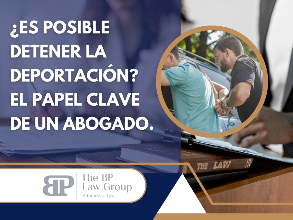abogado de deportación - ¿Es posible detener la deportación - BP Law Group